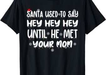 Santa Used To Say Hey Hey Hey Until He Met Your Mom T-Shirt