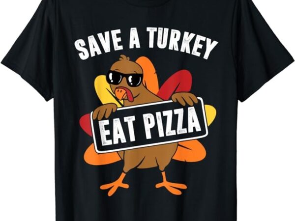 Save a turkey eat pizza thanksgiving food for men women kids t-shirt Save a turkey eat pizza thanksgiving food for men women kids t-shirt