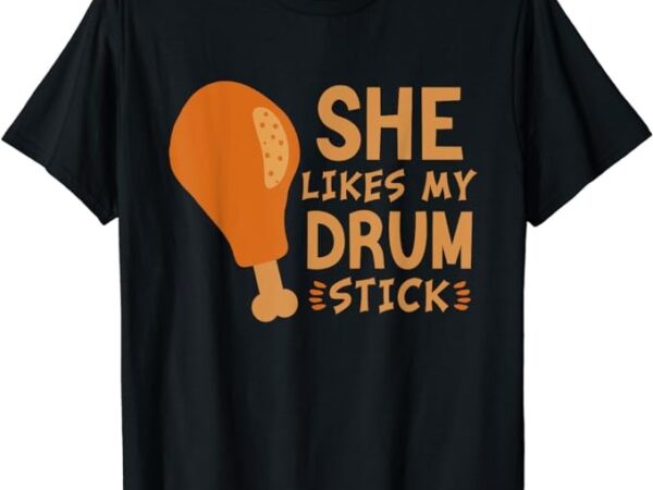 She likes my drum stick funny couple matching thanksgiving t-shirt