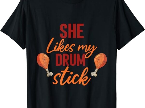 She likes my drum stick funny couple matching thanksgiving t-shirt