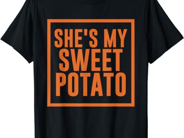 She’s my sweet potato i yam couples thanksgiving t-shirt