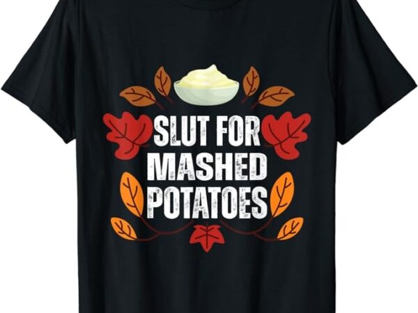 Slut for mashed potatoes sweet thanksgiving dinner t-shirt