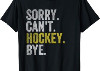 Sorry Can’t Hockey Bye Funny Hockey T-Shirt