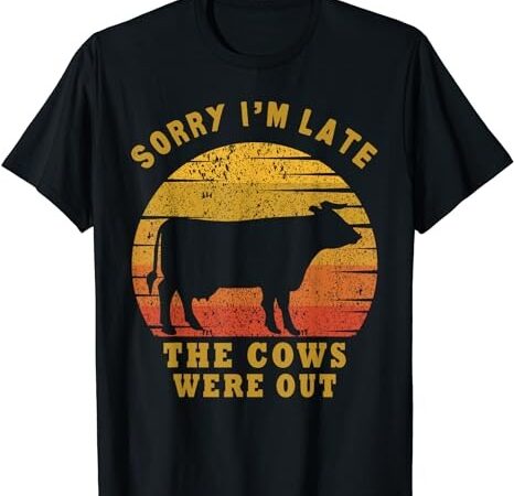 Sorry i’m late the cows were out funny cows lovers t-shirt