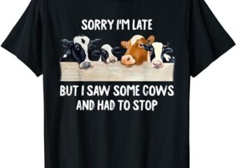 Sorry I’m Late But I Saw Some Cows And Had To Stop Lover T-Shirt