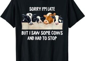 Sorry I’m Late But I Saw Some Cows And Had To Stop Lover T-Shirt