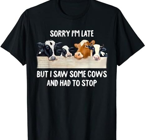Sorry i’m late but i saw some cows and had to stop lover t-shirt