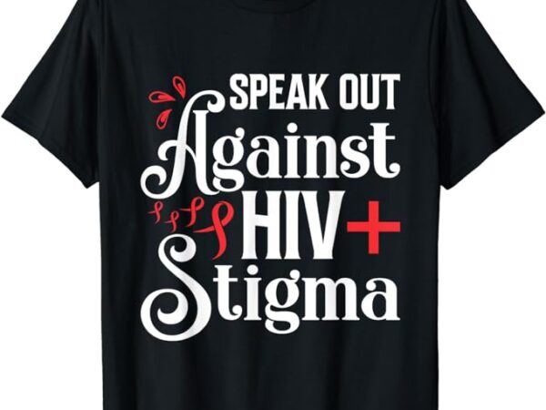 Speak out against hiv stigma , world aids day 2023 t-shirt