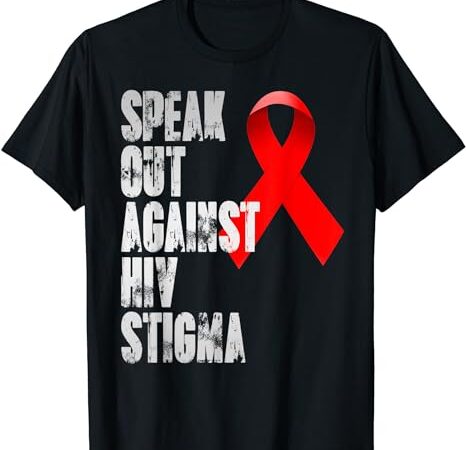 Speak out against hiv stigma , world aids day t-shirt