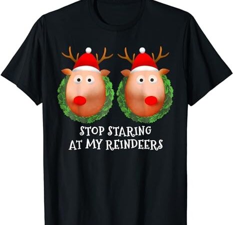 Stop staring at my reindeers boobs ugly gag xmas sweater t-shirt