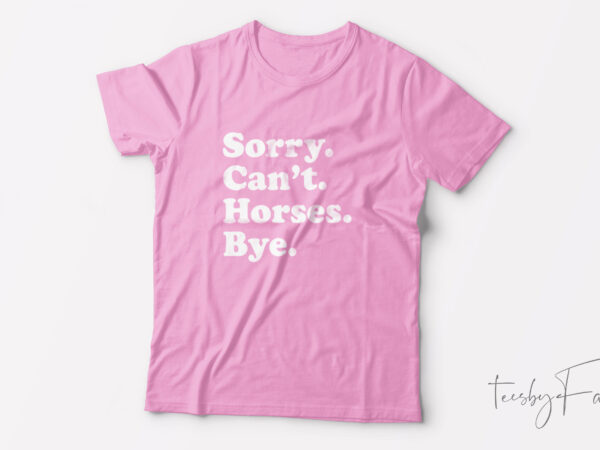 Sorry can’t horses bye| t-shirt design for sale Sorry can’t horses bye| t-shirt design for sale
