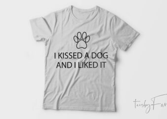 I Kissed A Dog And I Like It| T-shirt design for sale