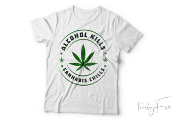 Alcohol Kills Cannabis Chills| T-shirt design for sale