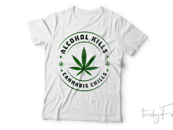 Alcohol kills cannabis chills| t-shirt design for sale