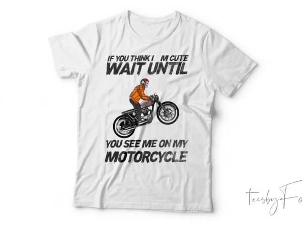 You see me on my motorcycle| t-shirt design for sale