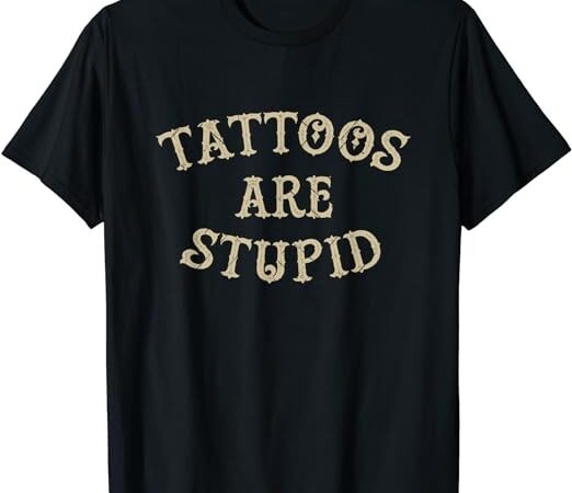 Tattoos are stupid funny sarcastic tattoo t-shirt