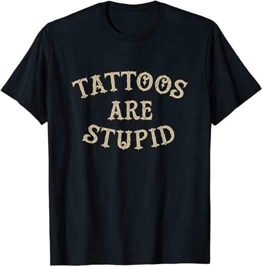 Tattoos Are Stupid Funny Sarcastic Tattoo T-Shirt