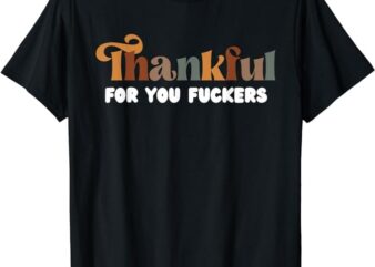 Thankful For You Fuckers Retro Vintage T-Shirt