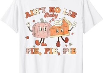 Thanksgiving Ain’t No Lie Baby Pie Pie Pie Groovy T-Shirt PNG File