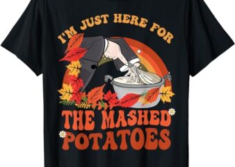 Thanksgiving Food I’m Just Here For The Mashed Potatoes Cool T-Shirt png file