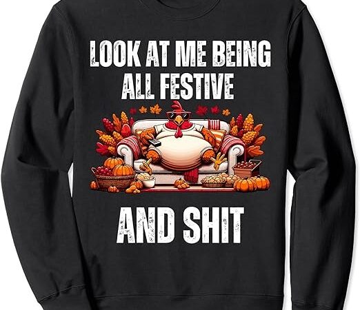 Thanksgiving look at me being all festive and shit turkey sweatshirt png file
