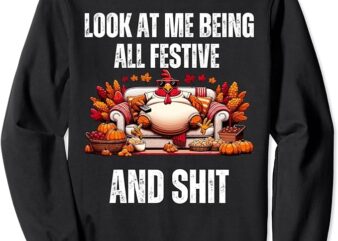 Thanksgiving Look At Me Being All Festive And Shit Turkey Sweatshirt