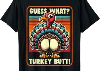 Thanksgiving Shirt For Men Women Kids Guess What Turkey Butt T-Shirt