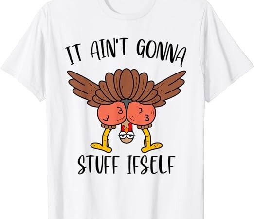 Thanksgiving turkey it ain’t gonna stuff itself men women t-shirt png file