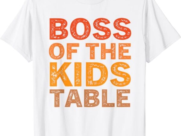 Thanksgiving for kids boss of the kids table thanksgiving t-shirt