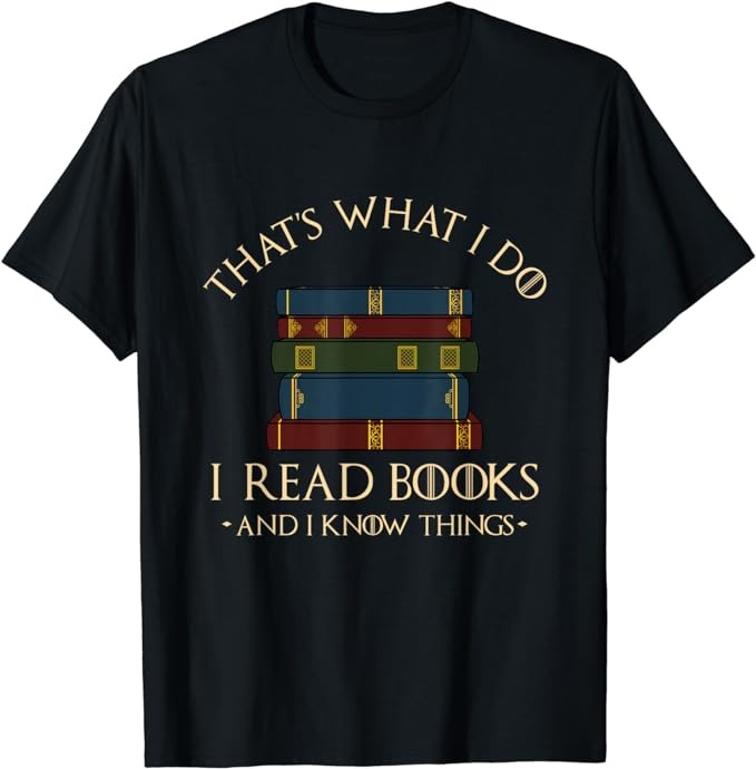 That’s What I Do I Read Books And I Know Things – Reading T-Shirt