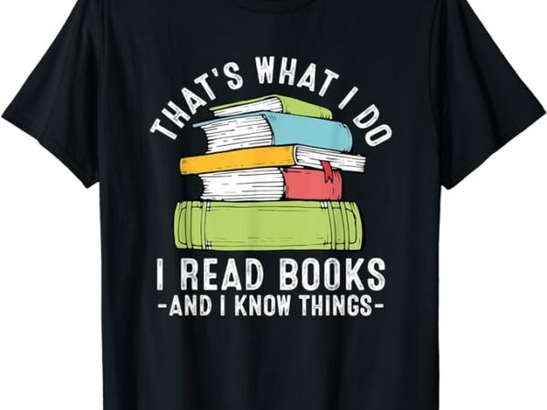 Thats what i do i read books and i know things reading lover t-shirt