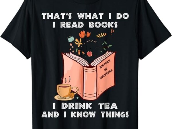That’s what i do i read books i drink tea and i know things t-shirt