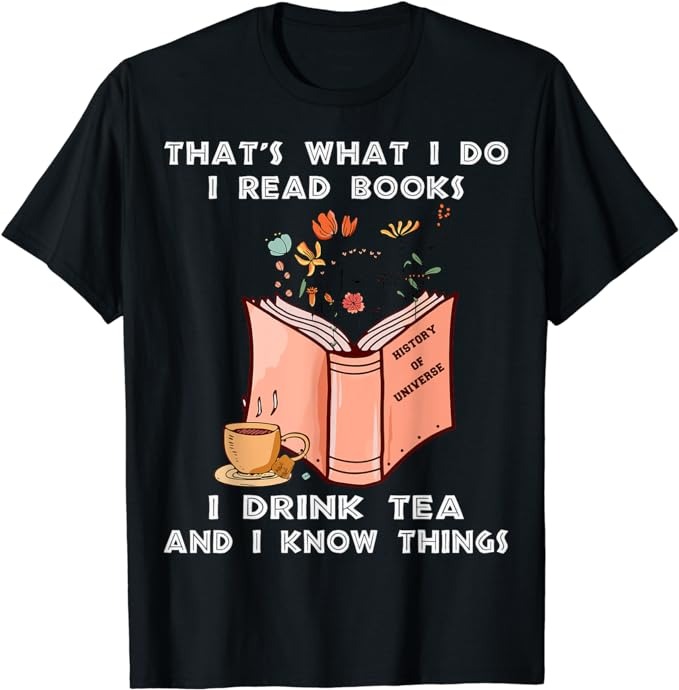 That’s what i do i read books i drink tea and i know things T-Shirt