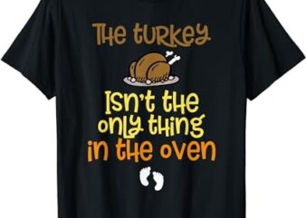 The Turkey Isn’t the Only Thing in the Oven Baby on the Way! T-Shirt