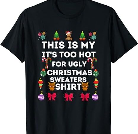 This is my it’s too hot for ugly christmas sweaters 2023 t-shirt