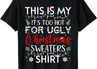 This Is My It’s Too Hot For Ugly Christmas Sweaters Funny T-Shirt