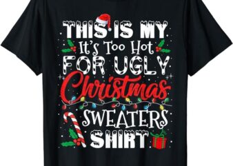 This Is My It’s Too Hot For Ugly Christmas Sweaters Shirt T-Shirt png file