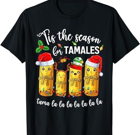 Tis the season for tamales christmas holiday mexican food t-shirt