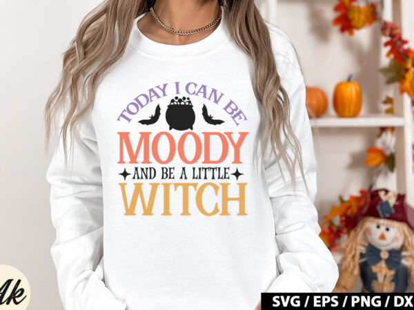 Today i can be moody and be a little witch svg t shirt designs for sale