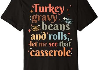 Turkey Gravy Beans And Rolls Let Me See That Casserole Cute Premium T-Shirt