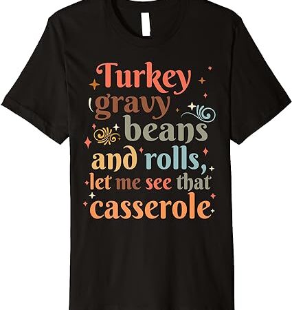 Turkey gravy beans and rolls let me see that casserole cute premium t-shirt Turkey gravy beans and rolls let me see that casserole cute premium t-shirt