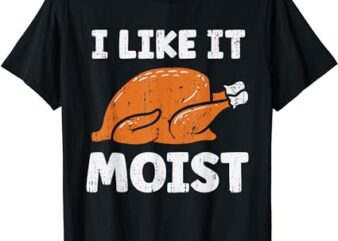 Turkey I Like It Moist Funny Thanksgiving Men Women Kids T-Shirt