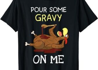 Turkey Pour Some Gravy On Me Thanksgiving Men Women Kids T-Shirt