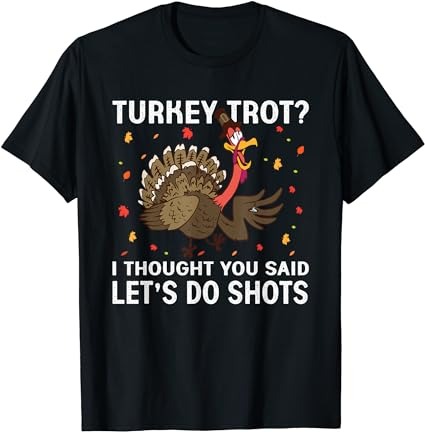 Turkey trot i thought you said let’s take shots thanksgiving t-shirt