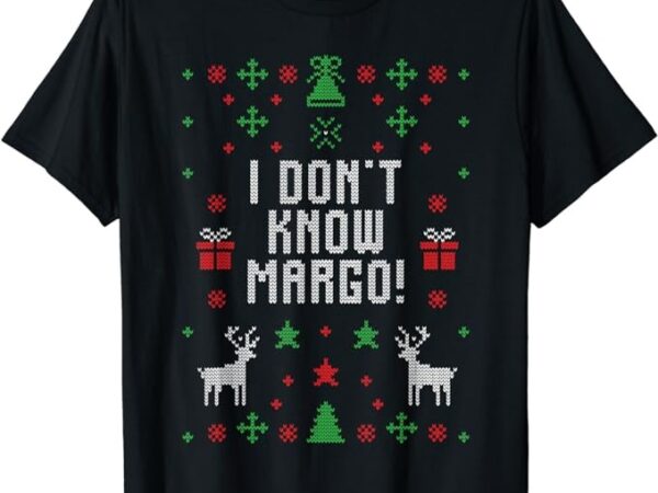 Ugly christmas sweater i don’t know margo t-shirt