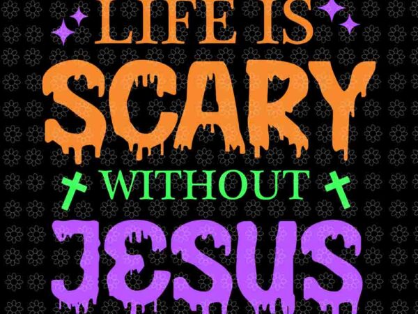 Life is scary without jesus halloween svg, christian halloween svg, halloween svg t shirt vector graphic