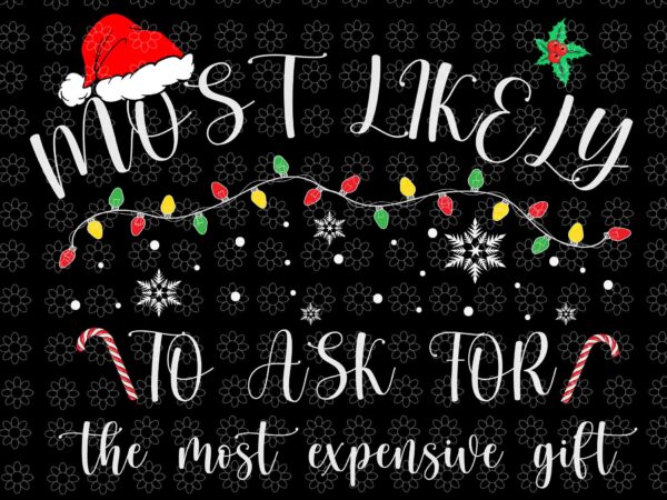 Most likely to ask for the most expensive svg, family christmas svg, santa svg, hat santa svg, santa christmas svg, christmas svg t shirt designs for sale