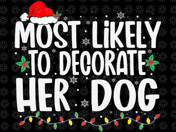 Most likely to decorate her dog family christmas svg, christmas svg, dog christmas svg, light christmas svg, hat christmas svg t shirt designs for sale