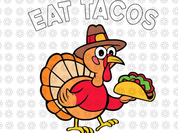 Eat tacos mexican thanksgiving svg, thanksgiving turkey svg, thanksgiving day svg, turkey svg vector clipart