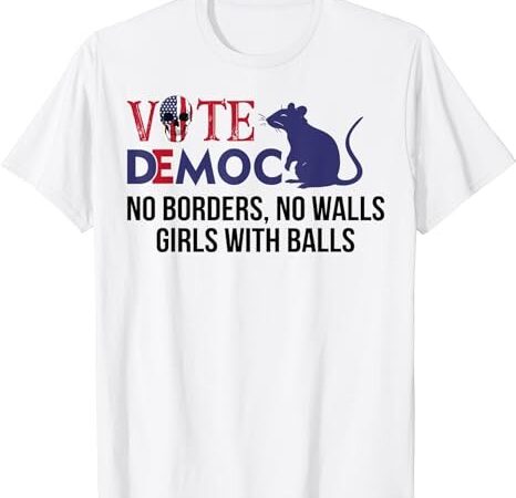 Vote democrat no borders no walls girls with balls t-shirt